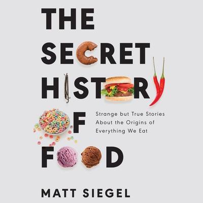 The Secret History of Food: Strange but True Stories About the Origins of Everything We Eat Audiobook, by Matt Siegel