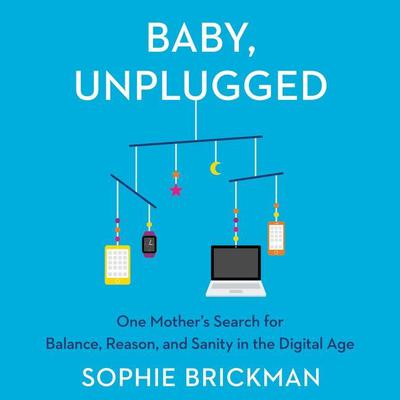 Baby, Unplugged: One Mother’s Search for Balance, Reason, and Sanity in the Digital Age Audiobook, by Sophie Brickman