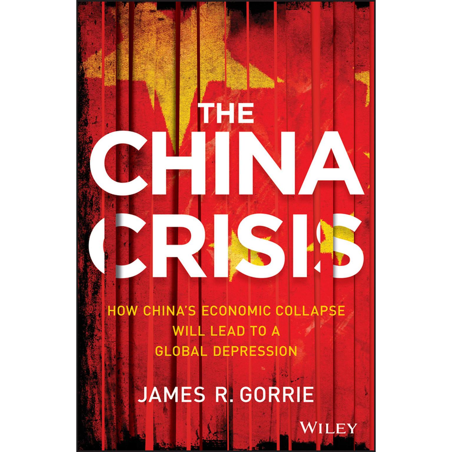 The China Crisis: How Chinas Economic Collapse Will Lead to a Global Depression Audiobook, by James R. Gorrie