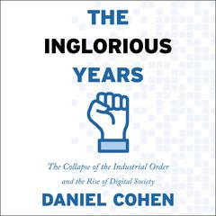 The Inglorious Years: The Collapse of the Industrial Order and the Rise of Digital Society Audiobook, by Daniel Cohen