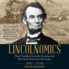 Lincolnomics: How President Lincoln Constructed the Great American Economy Audiobook, by John F. Wasik