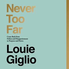 Never Too Far: Come Back from Defeat and Disappointment to a Life of Purpose and Power Audiobook, by Louie Giglio