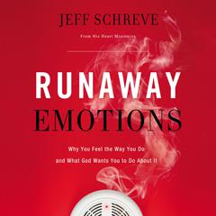 Runaway Emotions: Why You Feel the Way You Do and What God Wants You to Do About It Audiobook, by Jeff Schreve