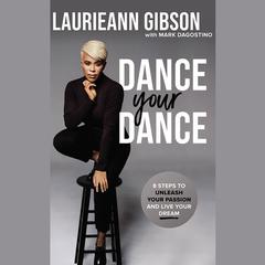 Dance Your Dance: 8 Steps to Unleash Your Passion and Live Your Dream Audiobook, by Laurieann Gibson