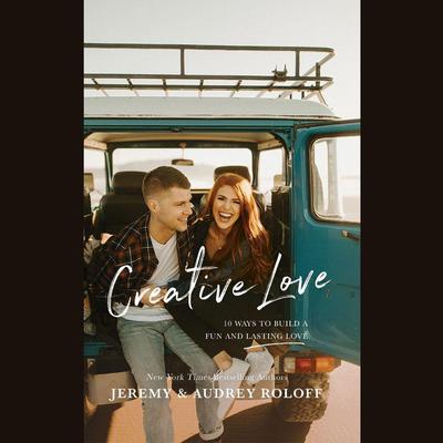 Creative Love: 10 Ways to Build a Fun and Lasting Love Audiobook, by Audrey Roloff
