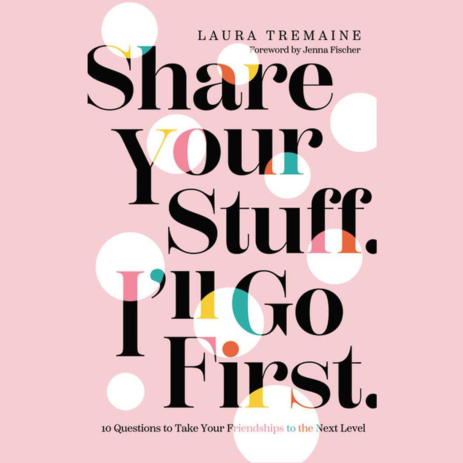 Share Your Stuff. Ill Go First.: 10 Questions to Take Your Friendships to the Next Level Audiobook, by Laura Tremaine