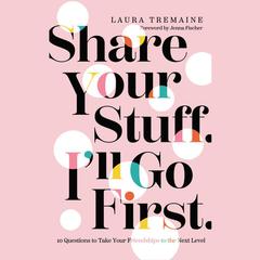 Share Your Stuff. I'll Go First.: 10 Questions to Take Your Friendships to the Next Level Audiobook, by Laura Tremaine