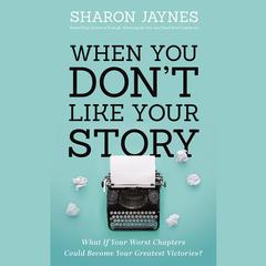 When You Don't Like Your Story: What If Your Worst Chapters Could Become Your Greatest Victories? Audiobook, by Sharon Jaynes