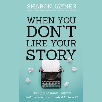 When You Dont Like Your Story: What If Your Worst Chapters Could Become Your Greatest Victories? Audiobook, by Sharon Jaynes