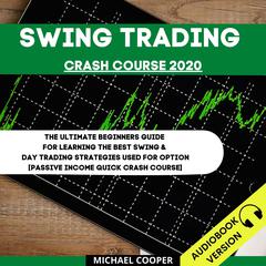 Swing Trading Crash Course 2020: The Ultimate Beginner’s Guide For Learning The Best Swing & Day Trading Strategies Used For Option [Passive Income Quick Crash Course] Audiobook, by Michael Cooper