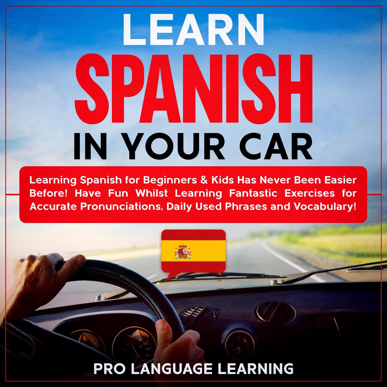 Learn Spanish in Your Car: Learning Spanish for Beginners & Kids Has Never Been Easier Before! Have Fun Whilst Learning Fantastic Exercises for Accurate Pronunciations, Daily Used Phrases and Vocabulary! Audiobook, by Pro Language Learning