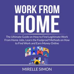 Work From Home: The Ultimate Guide on How to Find Legitimate Work From Home Jobs, Learn the Foolproof Methods on How to Find Work and Earn Money Online Audiobook, by Mirelle Simon