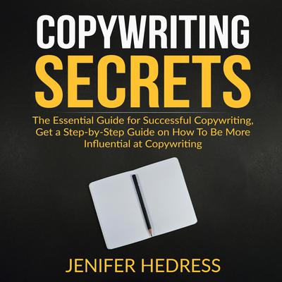 Copywriting Secrets: The Essential Guide for Successful Copywriting, Get a Step-by-Step Guide on How To Be More Influential at Copywriting Audiobook, by Jenifer Hedress