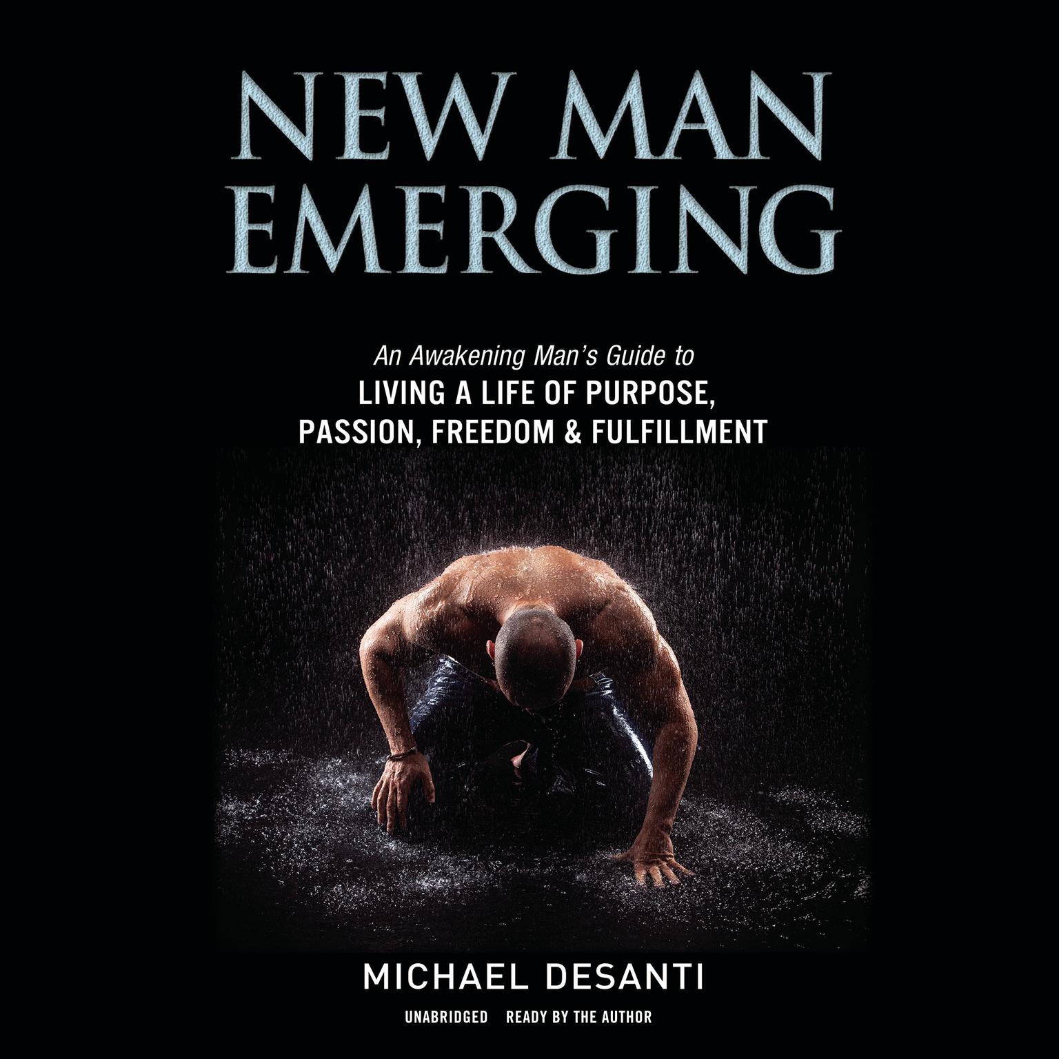 New Man Emerging: An Awakening Man’s Guide to Living a Life of Purpose, Passion, Freedom & Fulfillment  Audiobook, by Michael DeSanti