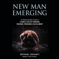 New Man Emerging: An Awakening Man’s Guide to Living a Life of Purpose, Passion, Freedom & Fulfillment  Audiobook, by Michael DeSanti