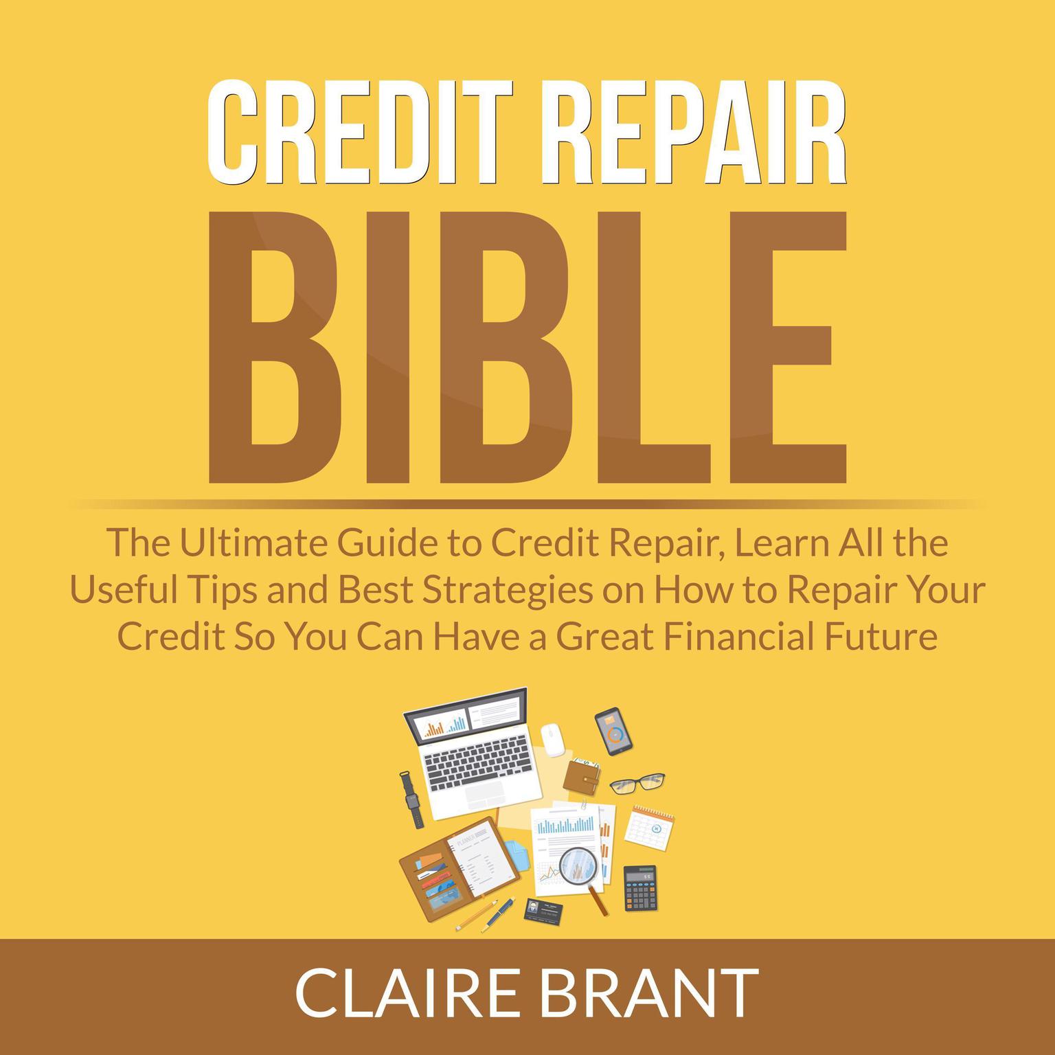 Credit Repair Bible: The Ultimate Guide to Credit Repair, Learn All the Useful Tips and Best Strategies on How to Repair Your Credit So You Can Have a Great Financial Future Audiobook, by Claire Brant