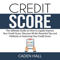 Credit Score: The Ultimate Guide on How to Legally Improve Your Credit Score, Discover All the Powerful Tips and Methods on Improving Your Credit Score Audiobook, by Caden Hall