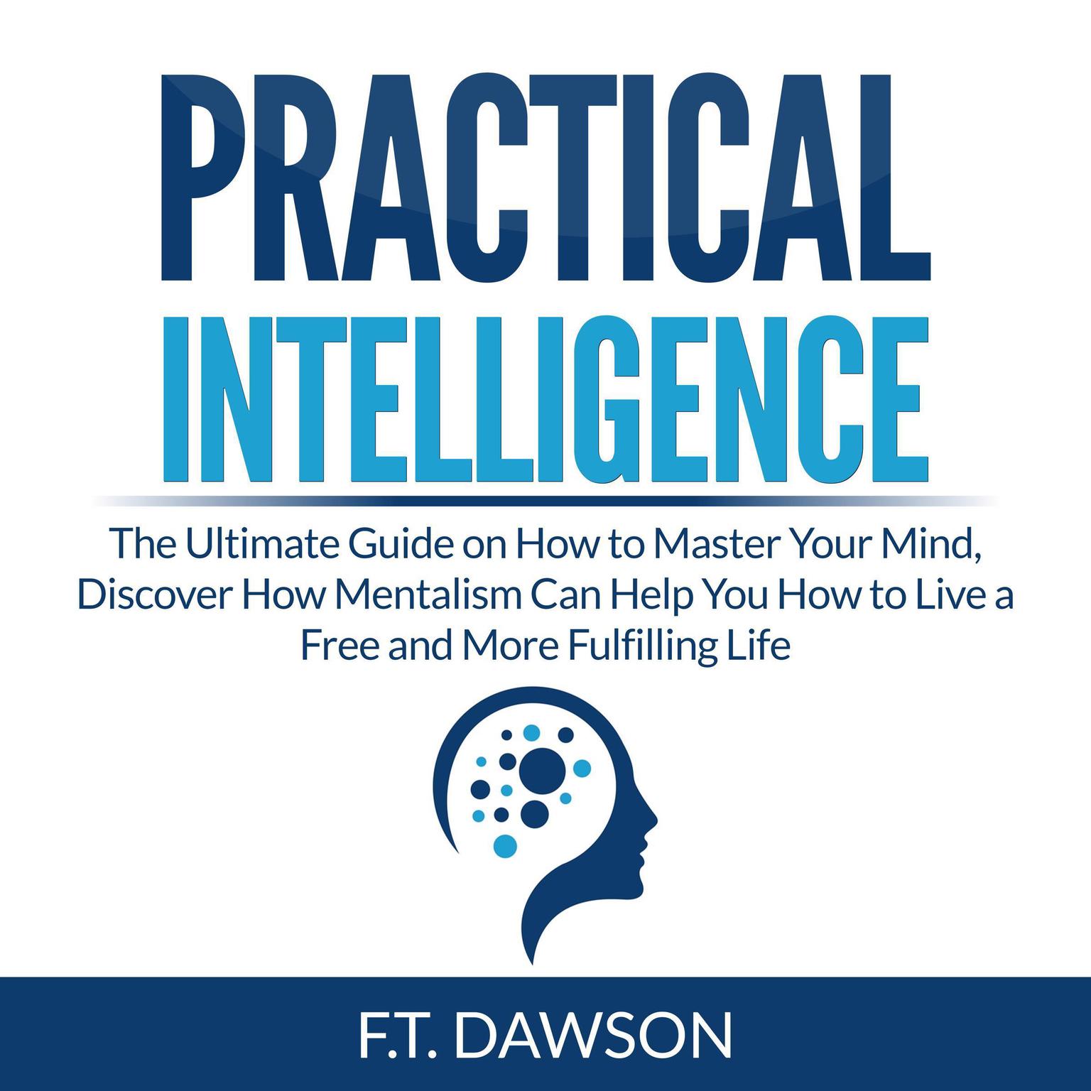 Practical Intelligence: The Ultimate Guide on How to Master Your Mind, Discover How Mentalism Can Help You How to Live a Free and More Fulfilling Life Audiobook, by F.T. Dawson