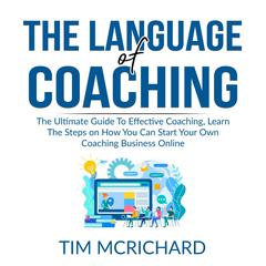The Language of Coaching: The Ultimate Guide To Effective Coaching, Learn The Steps on How You Can Start Your Own Coaching Business Online Audiobook, by Tim McRichard