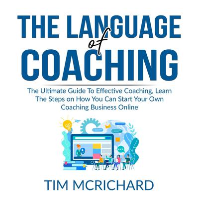 The Language of Coaching: The Ultimate Guide To Effective Coaching, Learn The Steps on How You Can Start Your Own Coaching Business Online Audiobook, by Tim McRichard