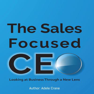 The Sales Focused CEO:: Looking at Business Through a New Lens Audiobook, by Adele Crane