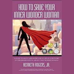 How to Save Your Inner Wonder Woman: A Guide to Help Caregivers and Allies of Survivors of Childhood Sexual Abuse Using Wonder Woman  Audiobook, by Kenneth Rogers