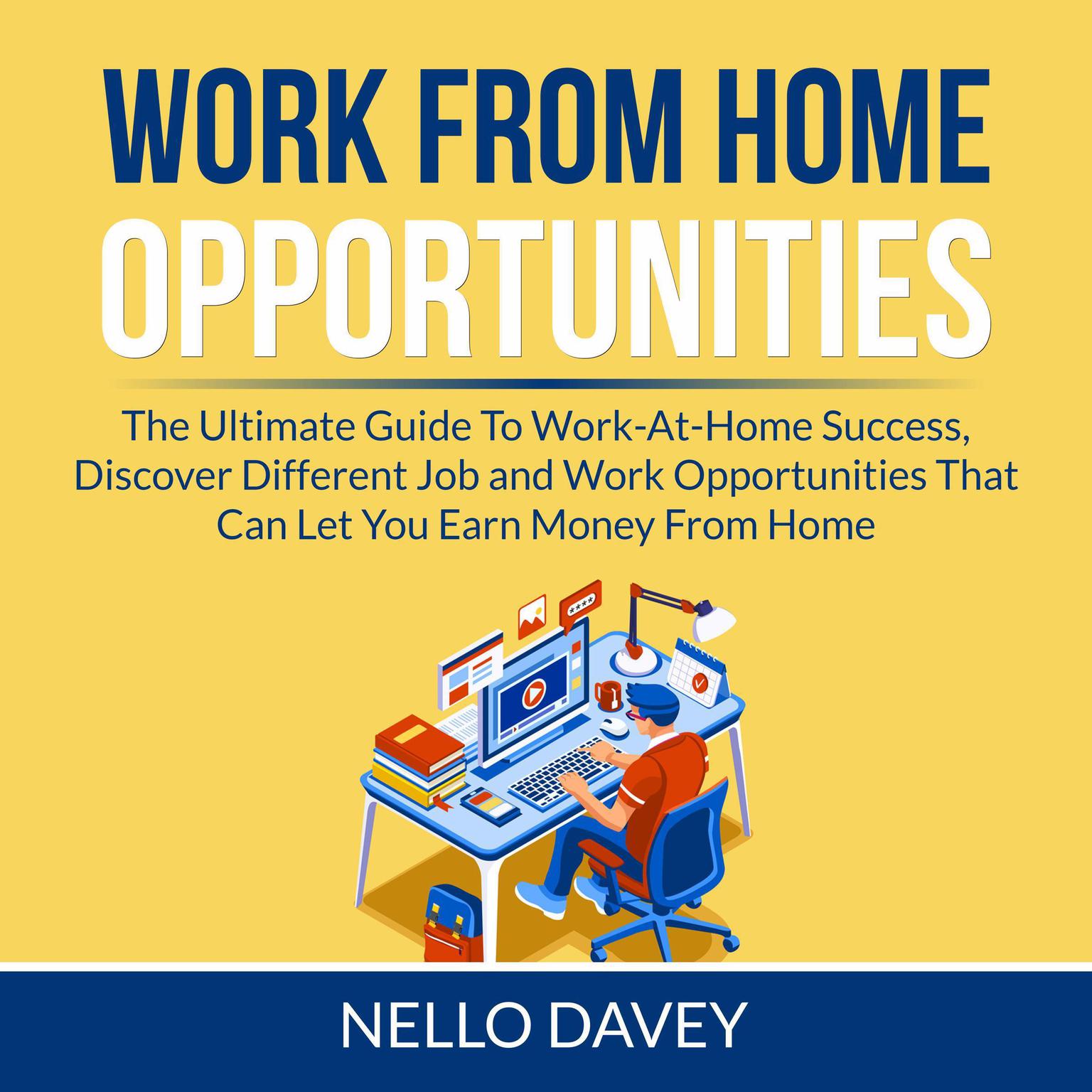 Work From Home Opportunities: The Ultimate Guide To Work-At-Home Success, Discover Different Job and Work Opportunities That Can Let You Earn Money From Home Audiobook, by Nello Davey