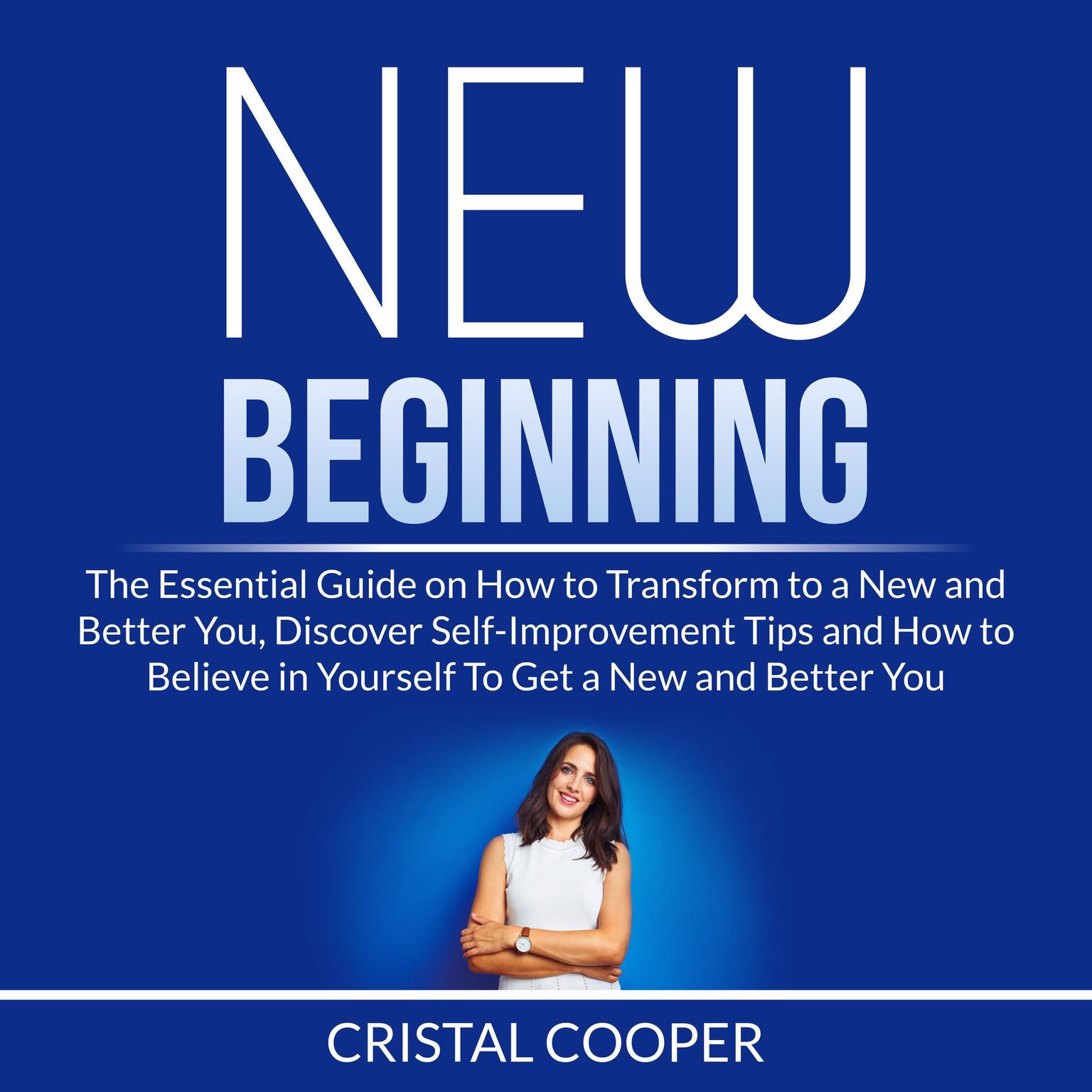 New Beginning: The Essential Guide on How to Transform to a New and Better You, Discover Self-Improvement Tips and How to Believe in Yourself To Get a New and Better You Audiobook, by Cristal Cooper