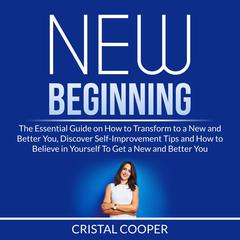 New Beginning: The Essential Guide on How to Transform to a New and Better You, Discover Self-Improvement Tips and How to Believe in Yourself To Get a New and Better You Audibook, by Cristal Cooper