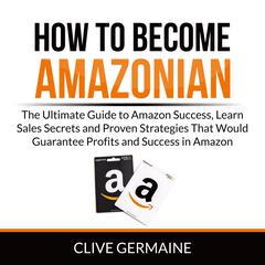 How to Become Amazonian: The Ultimate Guide to Amazon Success, Learn Sales Secrets and Proven Strategies That Would Guarantee Profits and Success in Amazon Audiobook, by Clive Germaine