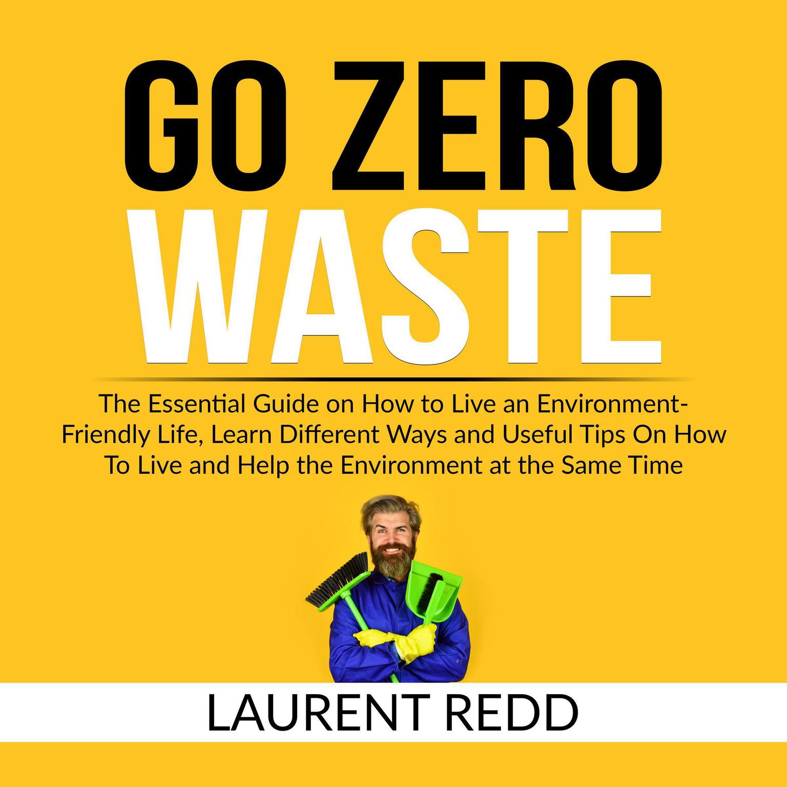 Go Zero Waste: The Essential Guide on How to Live an Environment-Friendly Life, Learn Different Ways and Useful Tips On How To Live and Help the Environment at the Same Time Audiobook, by Laurent Redd