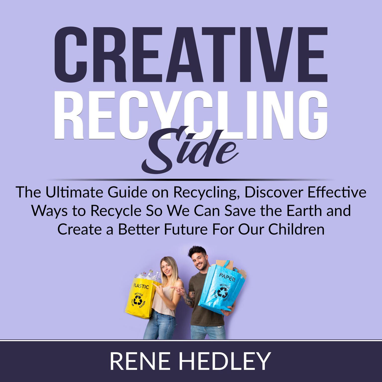 Creative Recycling Side: The Ultimate Guide on Recycling, Discover Effective Ways to Recycle So We Can Save the Earth and Create a Better Future For Our Children Audiobook, by Rene Hedley