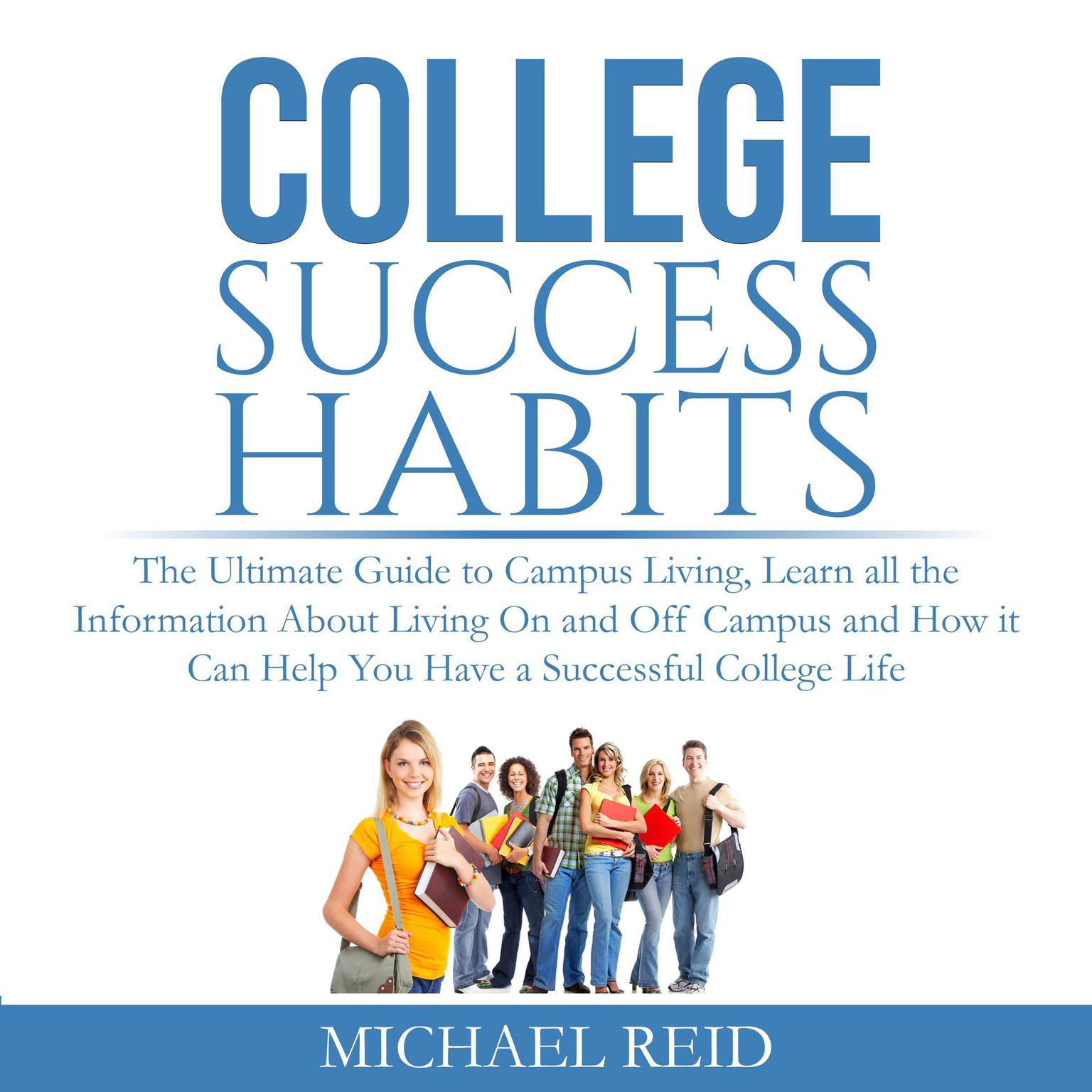 College Success Habits: The Ultimate Guide to Campus Living, Learn all the Information About Living On and Off Campus and How it Can Help You Have a Successful College Life. Audiobook, by Michael Reid