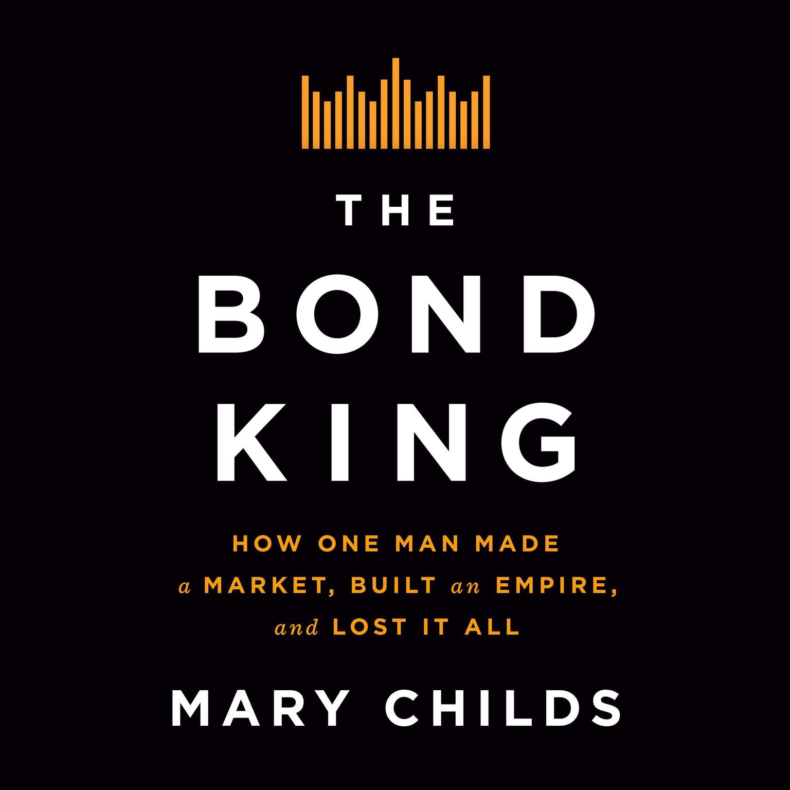 The Bond King: How One Man Made a Market, Built an Empire, and Lost It All Audiobook, by Mary Childs