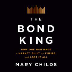 The Bond King: How One Man Made a Market, Built an Empire, and Lost It All Audiobook, by 