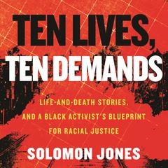 Ten Lives, Ten Demands: Life-and-Death Stories, and a Black Activist's Blueprint for Racial Justice Audiobook, by Solomon Jones