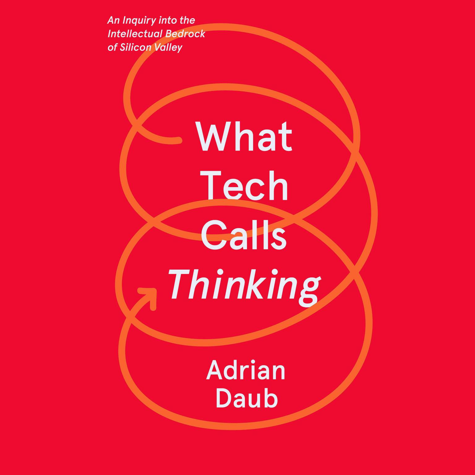 What Tech Calls Thinking: An Inquiry into the Intellectual Bedrock of Silicon Valley Audiobook