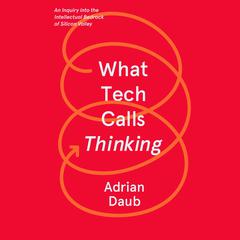 What Tech Calls Thinking: An Inquiry into the Intellectual Bedrock of Silicon Valley Audiobook, by Adrian Daub