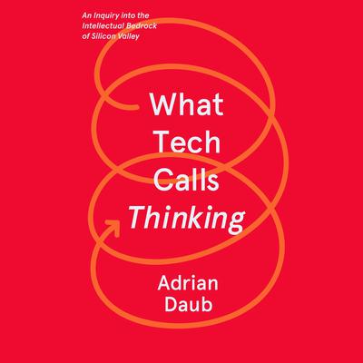 What Tech Calls Thinking: An Inquiry into the Intellectual Bedrock of Silicon Valley Audiobook, by Adrian Daub