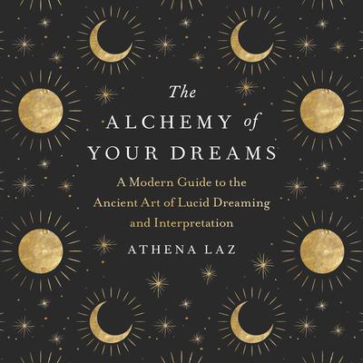 The Alchemy of Your Dreams: A Modern Guide to the Ancient Art of Lucid Dreaming and Interpretation Audiobook, by Athena Laz