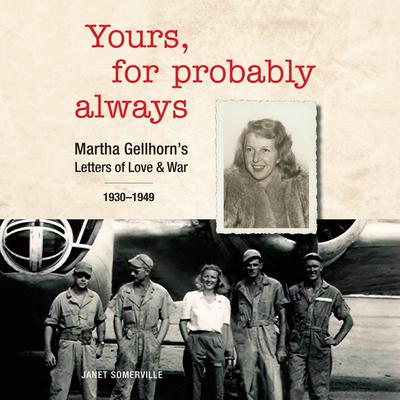 Yours, For Probably Always: Martha Gellhorns Letters of Love and War 1930-1949 Audiobook, by Janet Somerville