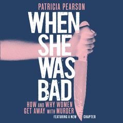 When She Was Bad: How and Why Women Get Away with Murder Audiobook, by Patricia Pearson