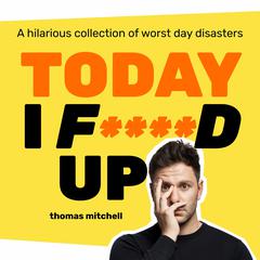 Today I F****d Up: A hilarious collection of worst day disasters Audiobook, by Thomas Mitchell