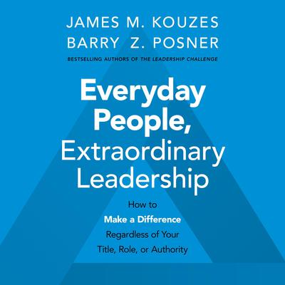Everyday People, Extraordinary Leadership: How to Make a Difference Regardless of Your Title, Role, or Authority Audiobook, by Barry Z. Posner