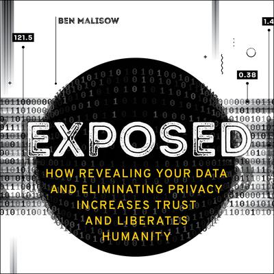 Exposed: How Revealing Your Data and Eliminating Privacy Increases Trust and Liberates Humanity Audiobook, by Ben Malisow