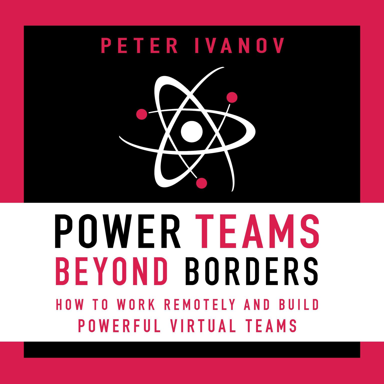 Power Teams Beyond Borders: How to Work Remotely and Build Powerful Virtual Teams Audiobook, by Peter Ivanov