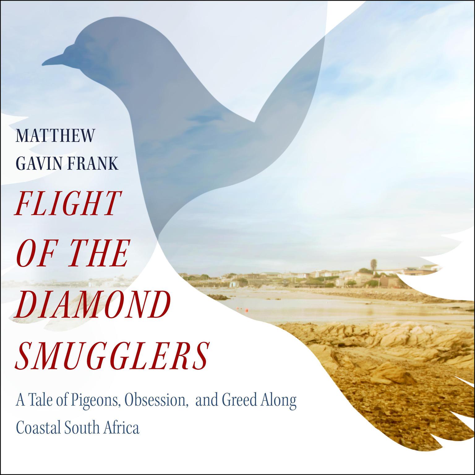 Flight of the Diamond Smugglers: A Tale of Pigeons, Obsession, and Greed Along Coastal South Africa Audiobook, by Matthew Gavin Frank