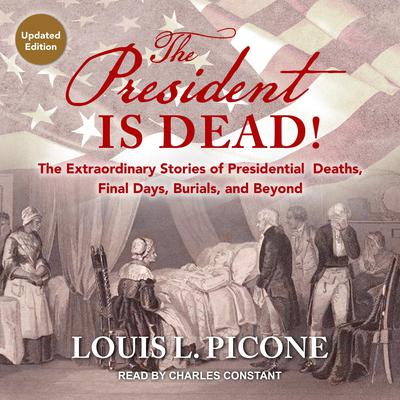 The President Is Dead!: The Extraordinary Stories of Presidential Deaths, Final Days, Burials, and Beyond (Updated Edition) Audiobook, by Louis L. Picone