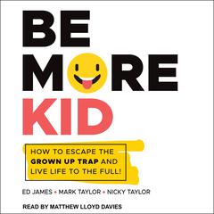 Be More Kid: How to Escape the Grown Up Trap and Live Life to the Full! Audiobook, by Ed James