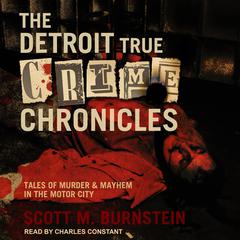 The Detroit True Crime Chronicles: Tales of Murder & Mayhem in the Motor City Audiobook, by Scott M. Burnstein